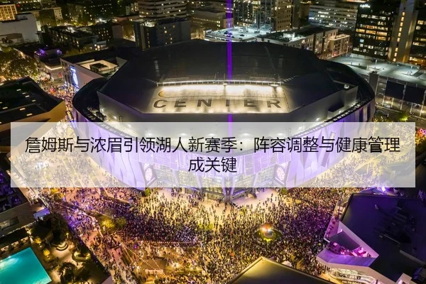 詹姆斯与浓眉引领湖人新赛季：阵容调整与健康管理成关键