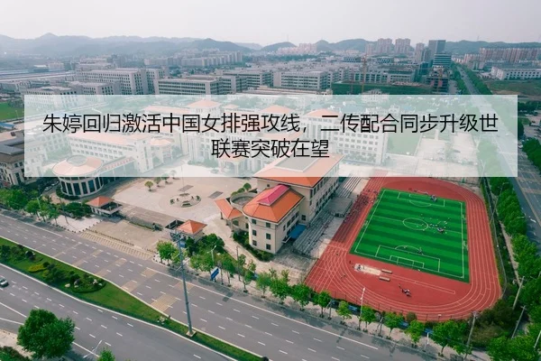 朱婷回归激活中国女排强攻线，二传配合同步升级世联赛突破在望