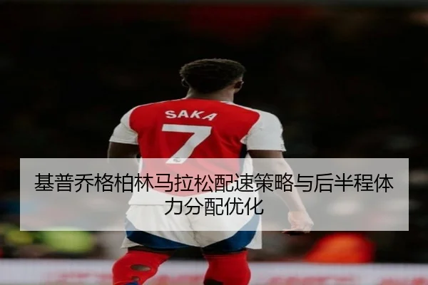 基普乔格柏林马拉松配速策略与后半程体力分配优化