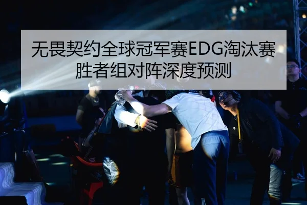 无畏契约全球冠军赛EDG淘汰赛胜者组对阵深度预测