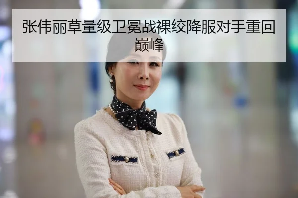 张伟丽草量级卫冕战裸绞降服对手重回巅峰