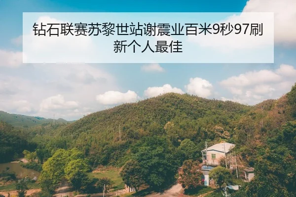 钻石联赛苏黎世站谢震业百米9秒97刷新个人最佳