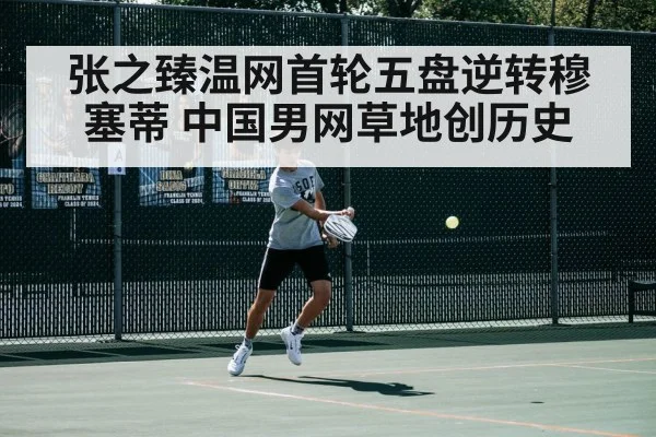 张之臻温网首轮五盘逆转穆塞蒂 中国男网草地创历史
