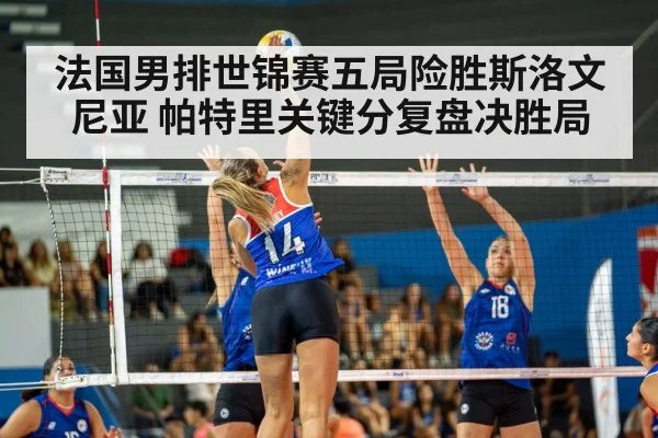 法国男排世锦赛五局险胜斯洛文尼亚 帕特里关键分复盘决胜局